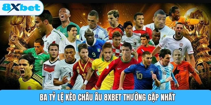 Ba tỷ lệ kèo châu Âu 8XBET thường gặp nhất