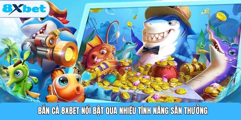 Bắn Cá 8XBET nổi bật qua nhiều tính năng săn thưởng