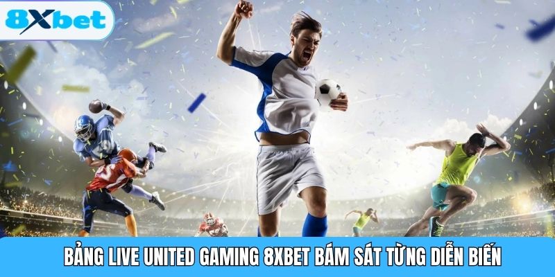Bảng live United Gaming 8XBET bám sát từng diễn biến