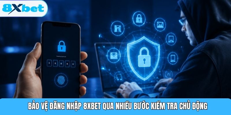 Bảo vệ đăng nhập 8XBET qua nhiều bước kiểm tra chủ động