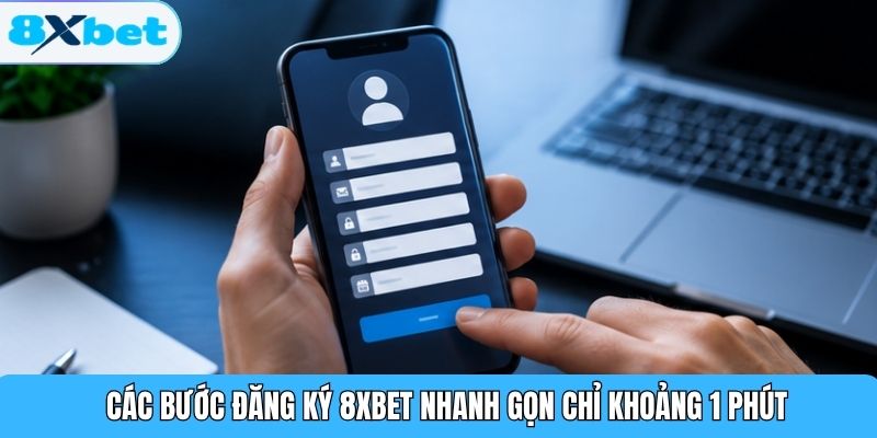 Các bước đăng ký 8XBET nhanh gọn chỉ khoảng 1 phút