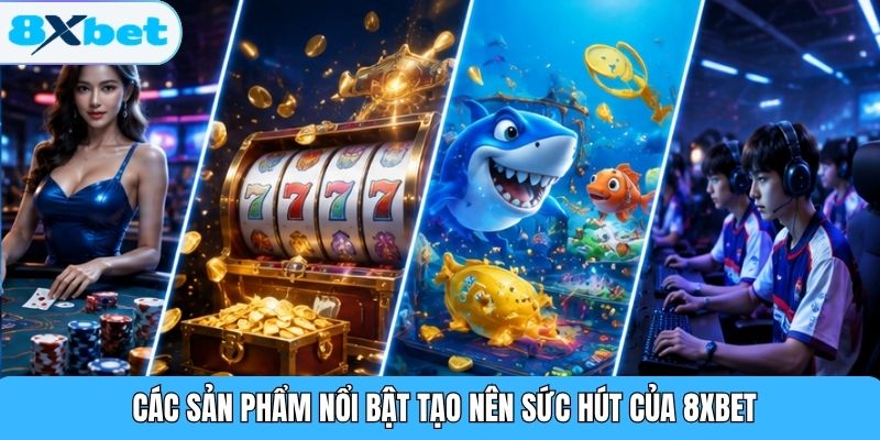 Các sản phẩm nổi bật tạo nên sức hút của 8XBET