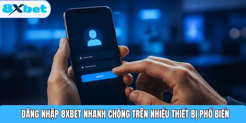 Đăng nhập 8XBET nhanh chóng trên nhiều thiết bị phổ biến