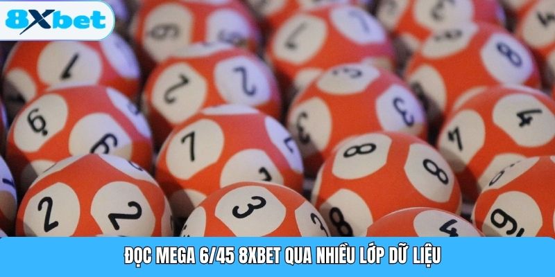 Đọc Mega 6/45 8XBET qua nhiều lớp dữ liệu