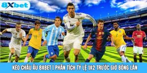Kèo Châu Âu 8XBET | Phân Tích Tỷ Lệ 1X2 Trước Giờ Bóng Lăn