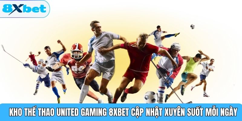 Kho thể thao United Gaming 8XBET cập nhật xuyên suốt mỗi ngày