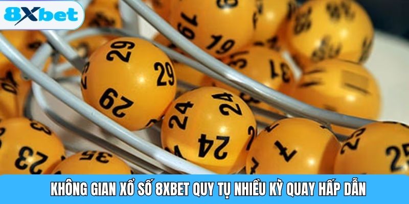 Không gian xổ số 8XBET quy tụ nhiều kỳ quay hấp dẫn