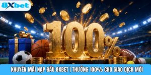 Khuyến Mãi Nạp Đầu 8XBET | Thưởng 100% Cho Giao Dịch Mới