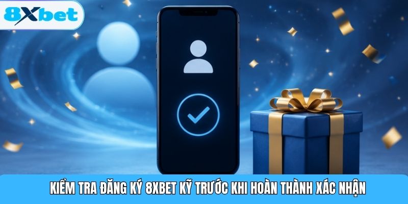 Kiểm tra đăng ký 8XBET kỹ trước khi hoàn thành xác nhận