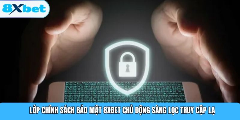 Lớp chính sách bảo mật 8XBET chủ động sàng lọc truy cập lạ