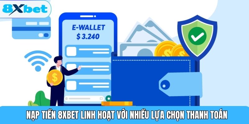 Nạp tiền 8XBET linh hoạt với nhiều lựa chọn thanh toán
