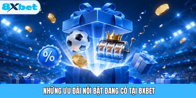 Những ưu đãi nổi bật đang có tại 8XBET