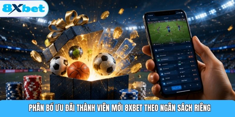 Phân bổ ưu đãi thành viên mới 8XBET theo ngân sách riêng