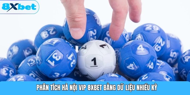 Phân tích Hà Nội Vip 8XBET bằng dữ liệu nhiều kỳ