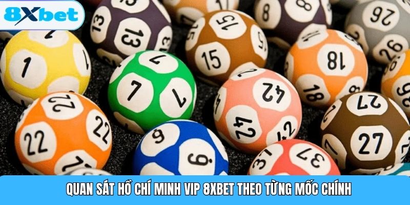 Quan sát Hồ Chí Minh Vip 8XBET theo từng mốc chính