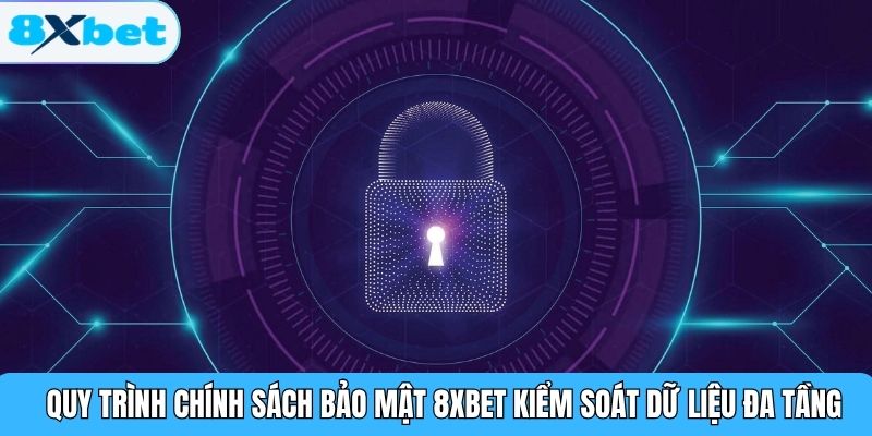 Quy trình chính sách bảo mật 8XBET kiểm soát dữ liệu đa tầng