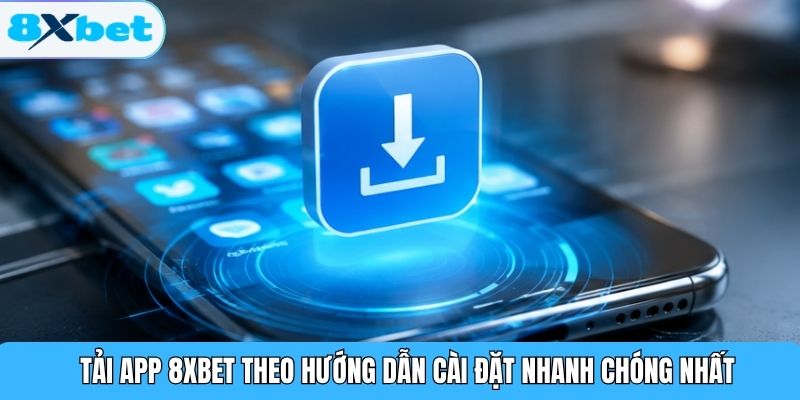 Tải app 8XBET theo hướng dẫn cài đặt nhanh chóng nhất