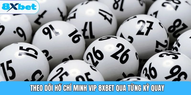 Theo dõi Hồ Chí Minh Vip 8XBET qua từng kỳ quay