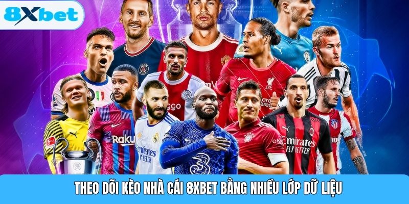 Theo dõi kèo nhà cái 8XBET bằng nhiều lớp dữ liệu