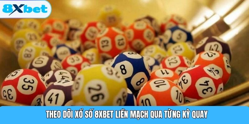 Theo dõi xổ số 8XBET liền mạch qua từng kỳ quay