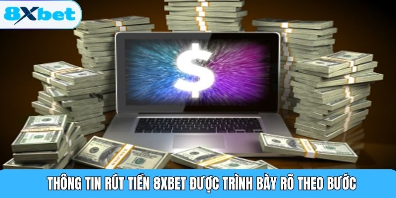 Thông tin rút tiền 8XBET được trình bày rõ theo bước