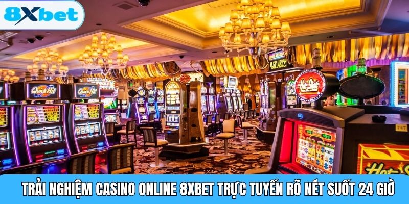 Trải nghiệm Casino Online 8XBET trực tuyến rõ nét suốt 24 giờ